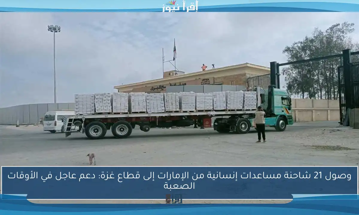 وصول 21 شاحنة مساعدات إنسانية من الإمارات إلى قطاع غزة: دعم عاجل في الأوقات الصعبة
