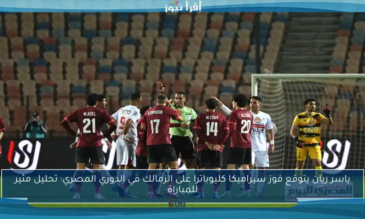 ياسر ريان يتوقع فوز سيراميكا كليوباترا على الزمالك في الدوري المصري: تحليل مثير للمباراة